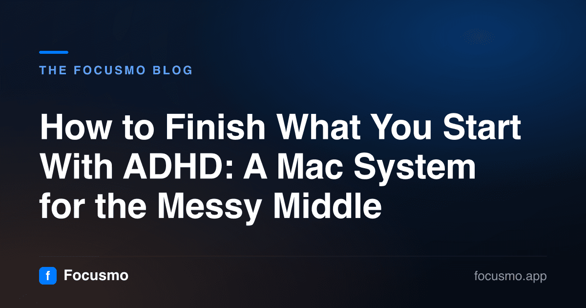 How to Finish What You Start With ADHD: A Mac System for the Messy Middle